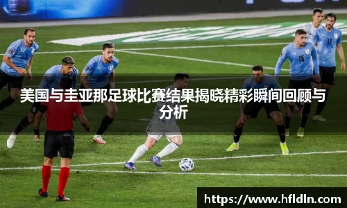 美国与圭亚那足球比赛结果揭晓精彩瞬间回顾与分析