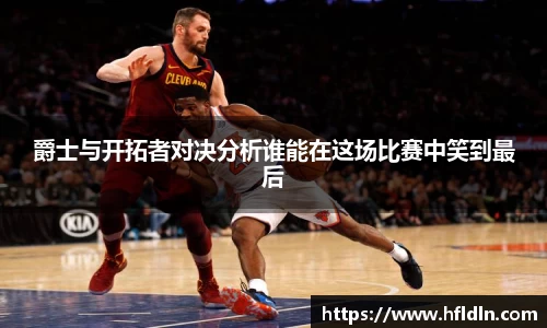 爵士与开拓者对决分析谁能在这场比赛中笑到最后