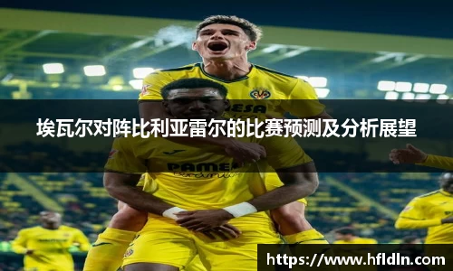埃瓦尔对阵比利亚雷尔的比赛预测及分析展望